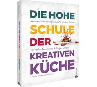 Die hohe Schule der kreativen Küche: Methoden, Techniken und Rezepte für intuitives Kochen