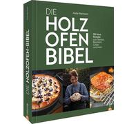 Die Holzofen-Bibel: 130 feine Rezepte zum Backen, Räuchern, Grillen und mehr