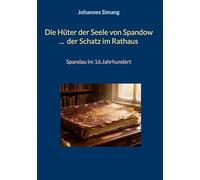 Die Hüter der Seele von Spandow ... der Schatz im Rathaus: Spandau im 16.Jahrhundert