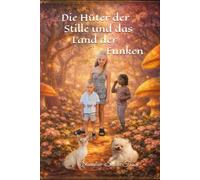 Die Hüter der Stille und das Land der Funken: Ein Märchen über Kinder, die das Licht fanden.
