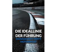 Die Ideallinie der Führung: Management trifft Motorsport: Der Führungsratgeber
