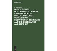 Die Idee Eines Goldenen Zeitalters, Ein Geschichtsphilosophischer Versuch Mit Besonderer Beziehung Auf Die Gegenwart Ausgeführt