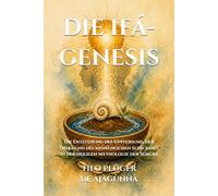 DIE IFÁ-GENESIS: Die Entstehung des Universums, der Òrìṣà und des menschlichen Schicksals in der heiligen Mythologie der Yorùbá