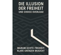 Die Illusion der Freiheit und Choice Overload: Warum echte Freiheit klare Grenzen braucht