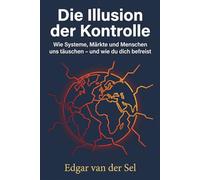 Die Illusion der Kontrolle: Wie Systeme, Märkte und Menschen uns täuschen - und wie du dich befreist