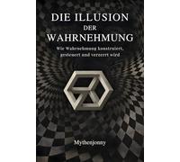 Die Illusion der Wahrnehmung: Wie Wahrnehmung konstruiert, gesteuert und verzerrt wird