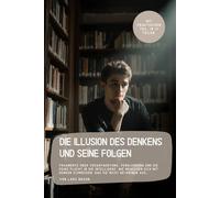 Die Illusion des Denkens und seine Folgen: Fragmente über Verantwortung, Verblendung und die feige Flucht in die Intelligenz. Wie Menschen sich mit Denken schmücken, das sie nicht betreiben aus…