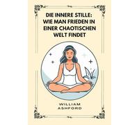 Die innere Stille: Wie man Frieden in einer chaotischen Welt findet