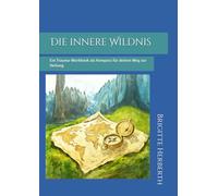 Die innere Wildnis: Ein Trauma-Workbook als Kompass für deinen Weg zur Heilung
