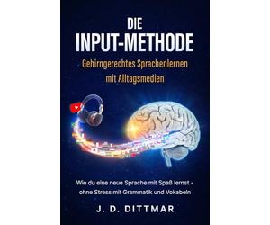 Die Input-Methode - Gehirngerechtes Sprachenlernen mit Alltagsmedien: Wie du eine neue Sprache mit Spaß lernst - ohne Stress mit Grammatik und Vokabeln