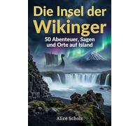 Die Insel der Wikinger: 50 Abenteuer, Sagen und Orte auf Island
