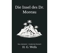 Die Insel des Doktor Moreau: Ein psychologischer Abenteuerroman - modern neu übersetzt nach H. G. Wells