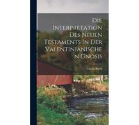 Die Interpretation Des Neuen Testaments In Der Valentinianischen Gnosis