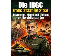 Die IRGC: Irans Staat im Staat: Revolution, Macht und Einfluss der Revolutionsgarden