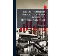 Die IrrthÃ1/4mer des Historismus in der deutschen Nationalökonomie