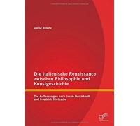 Die Italienische Renaissance Zwischen Philosophie Und Kunstgeschichte: Die Auffassungen Nach Jacob Burckhardt Und Friedrich Nietzsche