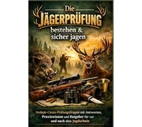 Die Jägerprüfung bestehen & sicher jagen: Multiple-Choice-Prüfungsfragen mit Antworten, Praxiswissen und Ratgeber für vor und nach dem Jagdschein