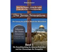 Die Jesus Sensation - Die Lösung des größten Rätsels der Menschheit Band 1: Die Entschlüsselung des Qumran-Kalenders und der Chronologie der Evangelien