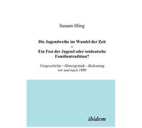 Die Jugendweihe Im Wandel Der Zeit - Ein Fest Der Jugend Oder Ostdeutsche Familientradition?. Vorgeschichte - Hintergründe - Bedeutung Vor Und Nach 1990