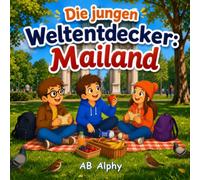 Die jungen Weltentdecker: Mailand: Ein spannendes Abenteuer durch Italiens Modehauptstadt voller Geschichte, Kunst und leckerem Essen mit Nora, Max und Leo