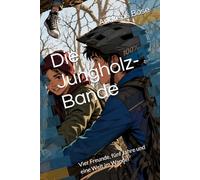 Die Jungholz-Bande: Vier Freunde, fünf Jahre und eine Welt im Wandel