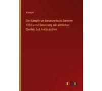 Die Kämpfe Um Baranowitschi Sommer 1916 Unter Benutzung Der Amtlichen Quellen Des Reichsarchivs
