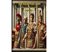 Die Kaiser von Rom: Von Augustus bis Romulus Augustulus