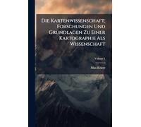 Die Kartenwissenschaft; Forschungen Und Grundlagen Zu Einer Kartographie Als Wissenschaft