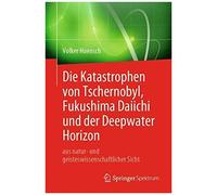 Die Katastrophen Von Tschernobyl, Fukushima Daiichi Und Der Deepwater Horizon Aus Natur- Und Geisteswissenschaftlicher Sicht