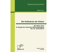 Die Kathedrale Der Nation: Der Kölner Dom Im Spiegel Der Deutschen Nationalbewegung Des 19. Jahrhunderts