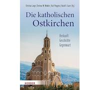 Die katholischen Ostkirchen: Herkunft - Geschichte - Gegenwart