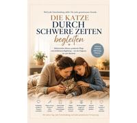 Die Katze durch schwere Zeiten begleiten - Von der Diagnose bis zum Abschied: Medizinisch fundierte Begleitung bei chronischer Erkrankung, Krebs, FIP, ... Pflegeanleitung, Entscheidungshilfen und e