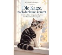 Die Katze, nach der keine kommt: Wenn mit ihr ein ganzes Leben mit Katzen zu Ende geht