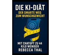 Die KI-Diät - Der smarte Weg zum Wunschgewicht: Mit ChatGPT zu 44 Kilo weniger.