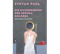 Die Kichererbsen der Señora Dolores: Geschichten vom Kochen | 'Ein feiner, raffinierter und liebevoller Buchgenuss.' Tim Raue, Sterne- und Fernsehkoch