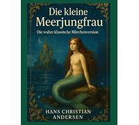 Die kleine Meerjungfrau - Die wahre klassische Märchenversion von Hans Christian Andersen: Einfühlsames Gutenachtmärchen für Kinder - perfekt zum Vorlesen vor dem Einschlafen