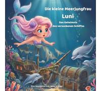 Die kleine Meerjungfrau Luni - Das Geheimnis des versunkenen Schiffes: Ein spannendes Unterwasser-Abenteuer über Freundschaft, Mut und wahre Schätze für Kinder von 3-8 Jahren