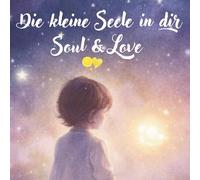 Die kleine Seele in Dir: Soul & Love Ein besonderes Herzensbuch über Gefühle, Liebe und das Zuhause im eigenen Herzen