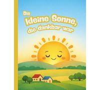 Die kleine Sonne, die dankbar war: ein islamisches Kinderbuch über Dankbarkeit Shukr, Vertrauen und Allah und innere Ruhe: Islam Bilderbuch ... erklärt für muslimische Kinder ab 3 Jahren