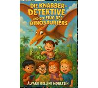 Die Knabber-Detektive und der Flug des Dinosauriers: Ein spannendes Kinderbuch voller Rätsel, Abenteuer und Dinosaurier für junge Detektive ab 5 Jahren!