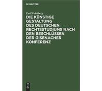 Die knstige Gestaltung des deutschen Rechtsstudiums nach den Beschlssen der Gisenacher Konferenz - Emil Friedberg - De Gruyter - Livre en Anglais Emil FriedbergEmil Friedberg (Auteur)