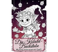 Die Kobold-Backstube. Muffins kolorieren mit Spaß - Süße Szenen zum Ausmalen. Koboldküche Deluxe - 88 Muffin-Momente zum Kolorieren. Das kreative ... zur Einschulung, Weihnachten oder Geburtstag.