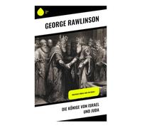Die Könige von Israel und Juda: Biblische Könige und ihr Reich -