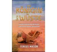 Die Königin Der Wüste: Eine Biografie Über Den Weibli-Chen Lawrence Von Arabien, Gertrude Bell (German Edition)