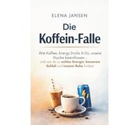 Die Koffein-Falle: Wie Kaffee, Energy Drinks & Co. unsere Psyche beeinflussen - und wie du zu echter Energie, besserem Schlaf und innerer Ruhe findest