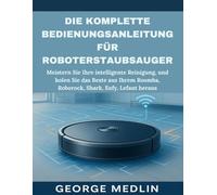 DIE KOMPLETTE BEDIENUNGSANLEITUNG FÜR ROBOTERSTAUBSAUGER: Meistern Sie Ihre intelligente Reinigung, und holen Sie das Beste aus Ihrem Roomba, Roborock, Shark, Eufy, Lefant heraus