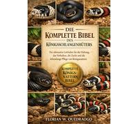 DIE KOMPLETTE BIBEL DES KÖNIGSSCHLANGENHÜTERS: Der ultimative Leitfaden für die Haltung, das Verhalten, die Zucht und die lebenslange Pflege von Königsnattern