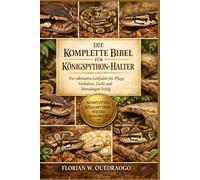 DIE KOMPLETTE BIBEL FÜR KÖNIGSPYTHON-HALTER: Der ultimative Leitfaden für Pflege, Verhalten, Zucht und lebenslangen Erfolg