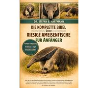 DIE KOMPLETTE BIBEL ÜBER RIESIGE AMEISENFISCHE FÜR ANFÄNGER: Alles, was Sie über Große Ameisenbären wissen müssen: Verhalten und Anpassungen, ... für Anfänger und Liebhaber.