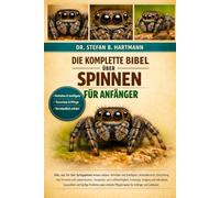 DIE KOMPLETTE BIBEL ÜBER SPINNEN FÜR ANFÄNGER: Alles, was Sie über Springspinnen wissen müssen: Verhalten und Intelligenz, Artenübersicht, Einrichtung ... Pflegehinweise für Anfänger und Liebhaber.